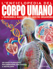 L enciclopedia del corpo umano. L incredibile macchina del nostro organismo. Ediz. a colori