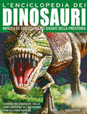 L enciclopedia dei dinosauri. Nascita ed evoluzione dei giganti della preistoria. Ediz. a colori