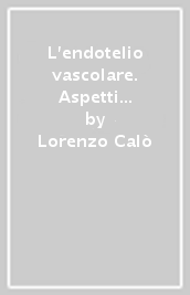 L endotelio vascolare. Aspetti morfofunzionali, fisiopatologici e terapeutici