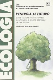 L energia al futuro. Il sole e le altre fonti rinnovabili: un alternativa di sviluppo sostenibile per il XXI secolo