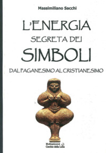 L'energia segreta dei simboli. Dal paganesimo al cristianesimo - Massimiliano Sacchi