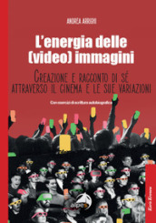 L energia delle (video) immagini. Creazione e racconto di sé attraverso il cinema e le sue variazioni Con esercizi di scrittura autobiografica