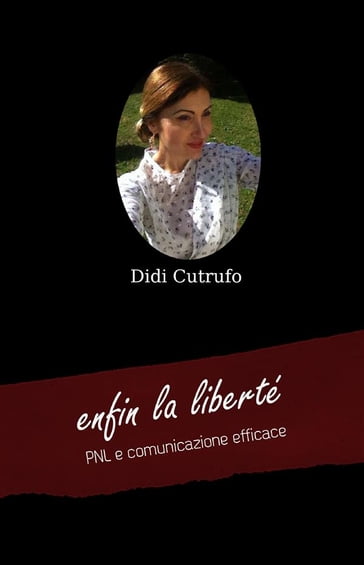 enfin la liberté. PNL e comunicazione efficace - Didi Cutrufo