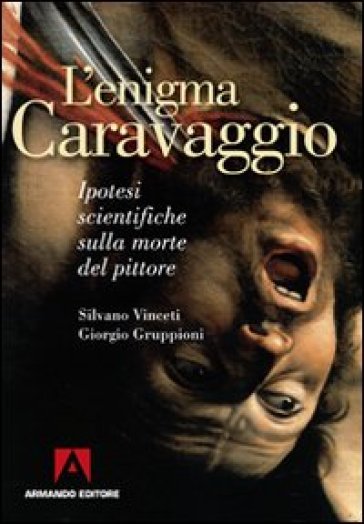 L'enigma Caravaggio. Ipotesi scientifiche sulla morte del pittore - Silvano Vinceti - Giorgio Gruppioni