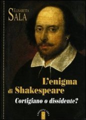 L enigma di Shakespeare. Cortigiano o dissidente?