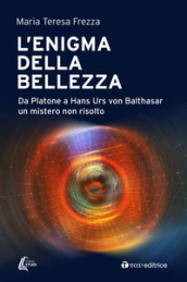 L enigma della bellezza. Da Platone a Hans Urs von Balthasar un mistero non risolto