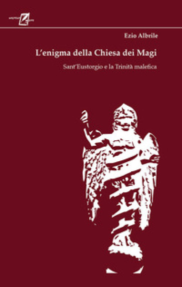 L'enigma della chiesa dei magi. Sant'Eustorgio e la trinità malefica - Ezio Albrile