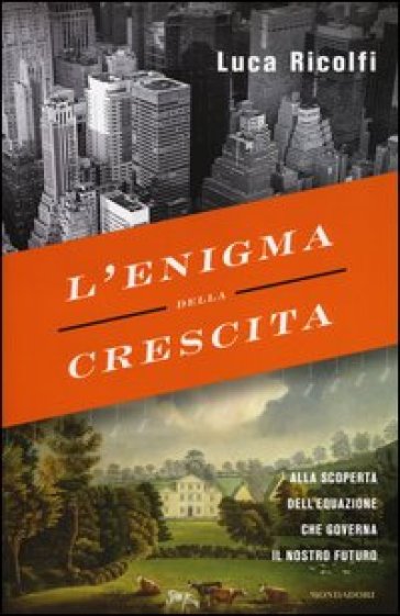 L'enigma della crescita. Alla scoperta dell'equazione che governa il nostro futuro - Luca Ricolfi