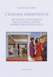 L'enigma inesistente. Lettura iconografica della Flagellazione di Piero della Francesca. Ediz. critica - Caterina Zaira Laskaris
