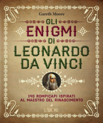 Gli enigmi di Leonardo da Vinci. 140 rompicapi ispirati al Maestro del Rinascimento - Gareth Moore