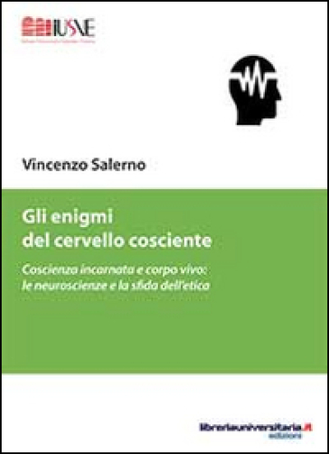 Gli enigmi del cervello cosciente. Coscienza incarnata e corpo vivo. Le neuroscienze e la sfida dell'etica - Vincenzo Salerno