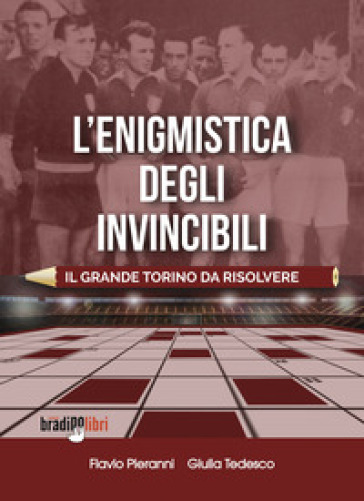 L'enigmistica degli invincibili. Il grande Torino da risolvere - Flavio Pieranni - Giulia Tedesco