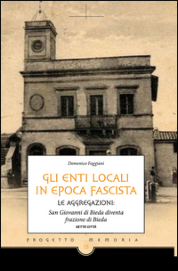 Gli enti locali in epoca fascista. Le aggregazioni: San Giovanni di Bieda diventa frazione di Bieda - Domenico Faggiani