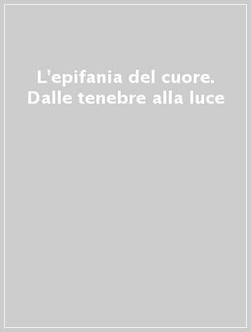 L'epifania del cuore. Dalle tenebre alla luce