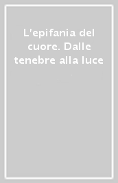 L epifania del cuore. Dalle tenebre alla luce