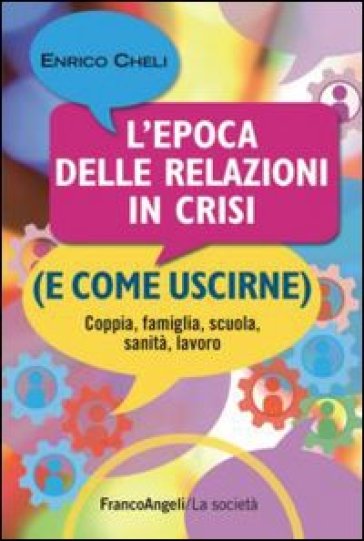 L'epoca delle relazioni in crisi (e come uscirne). Coppia, famiglia, scuola, sanità, lavoro - Enrico Cheli