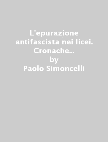 L'epurazione antifascista nei licei. Cronache di una controversa «ricostruzione» - Paolo Simoncelli