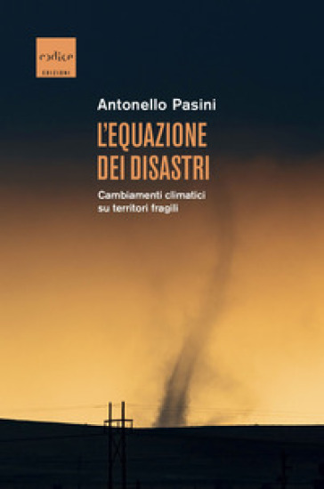 L'equazione dei disastri. Cambiamenti climatici su territori fragili - Antonello Pasini