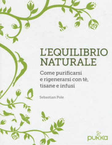 L'equilibrio naturale. Come purificarsi e rigenerarsi con tè, tisane e infusi - Sebastian Pole