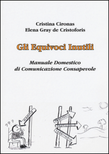 Gli equivoci inutili. Manuale domestico di comunicazione consapevole - Cristina Cironas - Elena Gray De Cristoforis