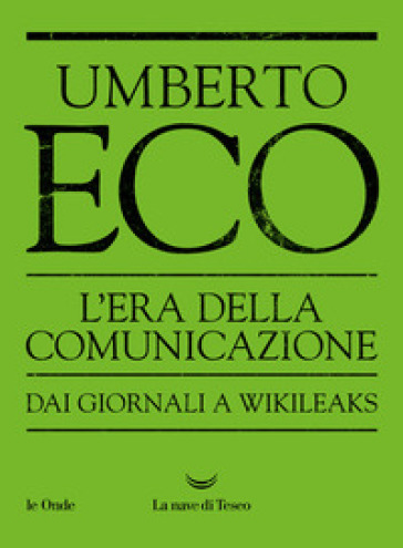L'era della comunicazione. Dai giornali a Wikileaks - Umberto Eco