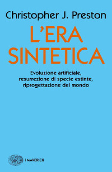 L'era sintetica. Evoluzione artificiale, risurrezione di specie estinte, riprogettazione del mondo - Christopher J. Preston