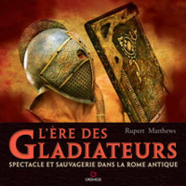 L'ere des gladiateurs. Spectacle et sauvagerie dans la Rome antique - Rupert Matthews