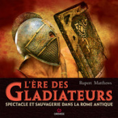L ere des gladiateurs. Spectacle et sauvagerie dans la Rome antique