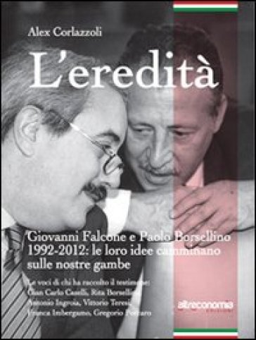 L'eredità. Giovanni Falcone e Paolo Borsellino 1992-2012: le loro idee camminano sulle nostre gambe - Alex Corlazzoli