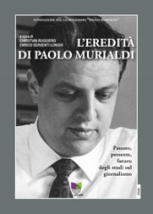 L eredità di Paolo Murialdi. Passato, presente, futuro degli studi sul giornalismo