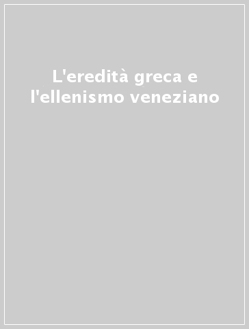 L'eredità greca e l'ellenismo veneziano