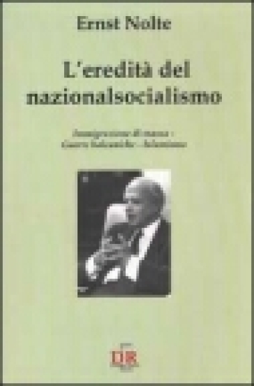 L'eredità del nazionalsocialismo. Immigrazione di massa. Guerre balcaniche. Islamismo - Ernst Nolte