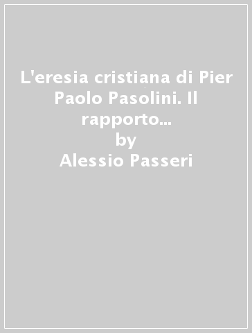 L'eresia cristiana di Pier Paolo Pasolini. Il rapporto con la cittadella di Assisi - Alessio Passeri