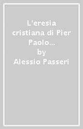 L eresia cristiana di Pier Paolo Pasolini. Il rapporto con la cittadella di Assisi