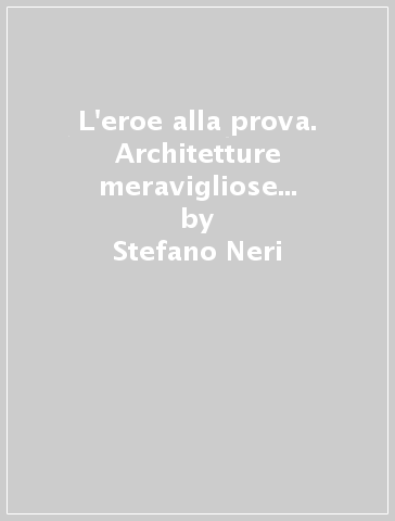 L'eroe alla prova. Architetture meravigliose nel romanzo cavalleresco spagnolo del Cinquecento - Stefano Neri