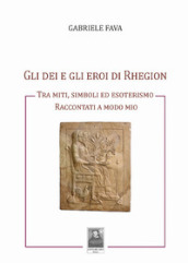 Gli dei e gli eroi di Rhegion. Tra miti, simboli ed esoterismo raccontati a modo mio