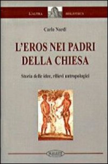 L'eros nei Padri della Chiesa. Storia delle idee, rilievi antropologici - Carlo Nardi