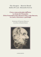 L eros come principio dell arte. Le donne di d Annunzio: Elvira Fraternali Leoni, Eleonora Duse, Luisa Baccara tra teatro, letteratura e grafologia