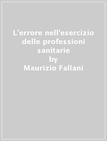 L'errore nell'esercizio delle professioni sanitarie - Maurizio Fallani | 