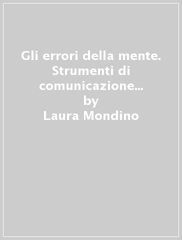 Gli errori della mente. Strumenti di comunicazione strategica - Laura Mondino - Luca Brambilla