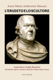 L erudito e lo scultore. Amico Ricci e Fedele Bianchini, documenti, opere e artisti fra Marche e Roma dopo Canova