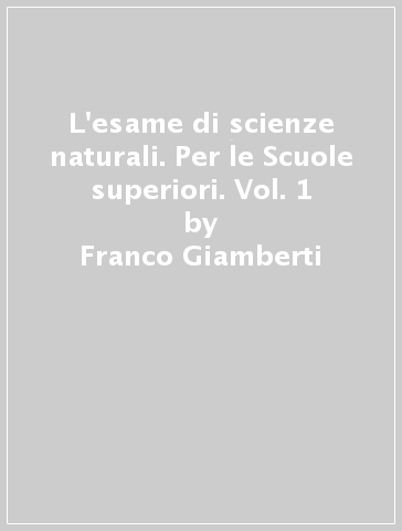 L'esame di scienze naturali. Per le Scuole superiori. Vol. 1 - Franco Giamberti