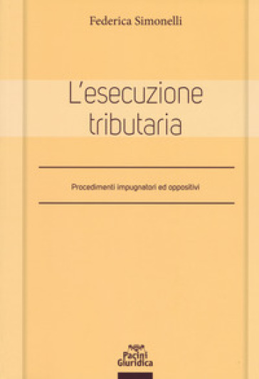 L'esecuzione tributaria. Procedimenti impugnatori ed oppositivi - Federica Simonelli
