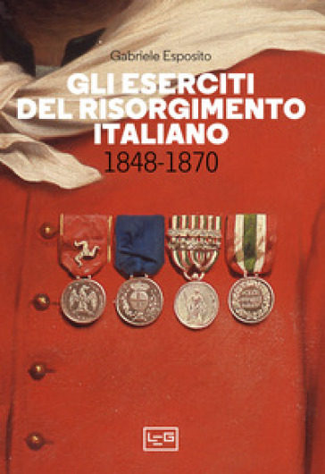Gli eserciti del Risorgimento italiano 1848-1870 - Gabriele Esposito