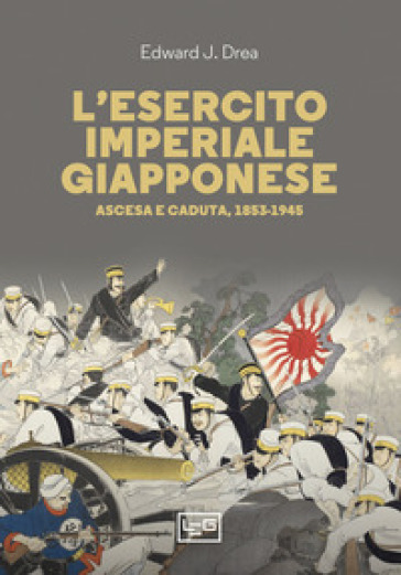 L'esercito imperiale giapponese. Ascesa e caduta, 1853-1945 - Edward John Drea