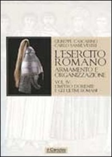 L'esercito romano. Armamento e organizzazione. 4: L'impero d'Oriente e gli ultimi romani - Giuseppe Cascarino