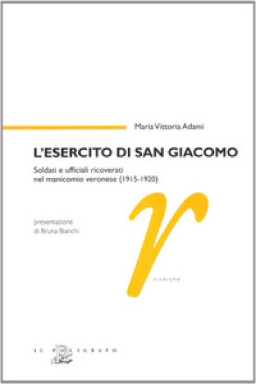 L'esercito di san Giacomo. Soldati e ufficiali ricoverati nel manicomio veronese (1915-1920) - M. Vittoria Adami