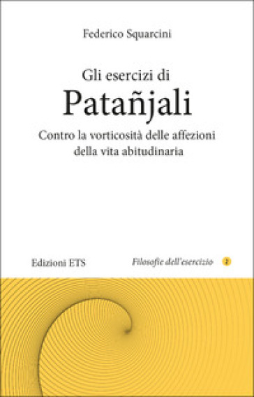 Gli esercizi di Patanjali. Contro la vorticosità delle affezioni della vita abitudinaria - Federico Squarcini