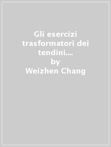 Gli esercizi trasformatori dei tendini. Yijin jing in 14 serie - Weizhen Chang