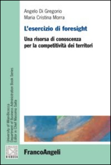 L'esercizio di foresight. Una risorsa di conoscenza per la competitività dei territori - Angelo Di Gregorio - Maria Cristina Morra